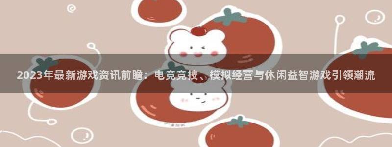 鼎点娱乐平台登录：2023年最新游戏资讯前瞻：电竞竞技、模拟
