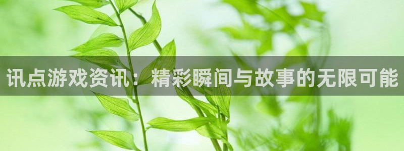 鼎点娱乐4开户：讯点游戏资讯：精彩瞬间与故事的无限可能