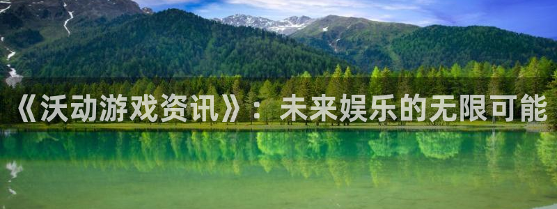 鼎点娱乐官方注册登录：《沃动游戏资讯》：未来娱乐的无限可能