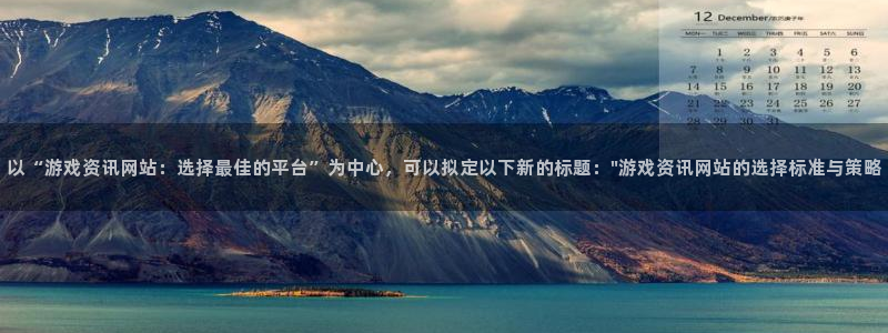 鼎点娱乐网页登录入口下载：以“游戏资讯网站：选择最佳的平台”
