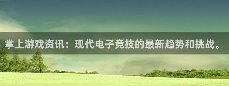 鼎点娱乐平台登录入口：掌上游戏资讯：现代电子竞技的最新趋势和