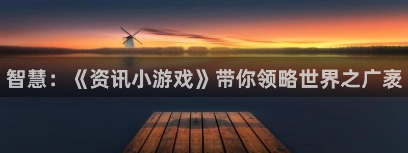 鼎点娱乐登录：智慧：《资讯小游戏》带你领略世界之广袤